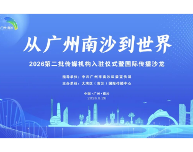 再新增6家媒体！广州南沙再扩国际传播“朋友圈” 庄守堃建言赋能湾区国际传播出海