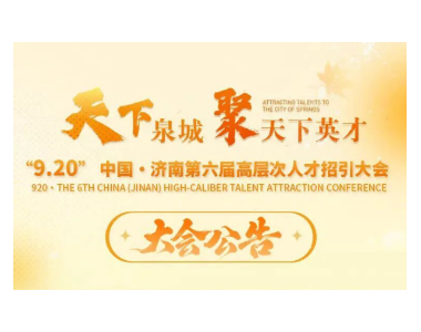 大会公告丨“天下泉城聚天下英才”“9.20”中国•济南第六届高层次人才招引大会
